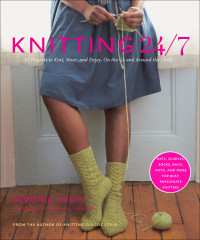 Véronik Avery & Thayer Allyson Gowdy — Knitting 24/7: 30 Projects to Knit, Wear, and Enjoy, on the Go and Around the Clock