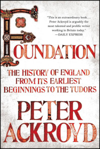 Peter Ackroyd — Foundation: The History of England From Its Earliest Beginnings to the Tudors