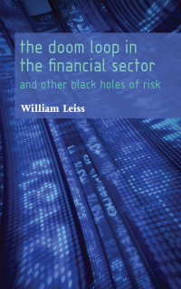 William Leiss — The Doom Loop in the Financial Sector: And Other Black Holes of Risk