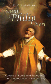 Rev. Fr. V. J. Matthews — Saint Philip Neri: Apostle of Rome and Founder of the Congregation of the Oratory