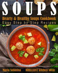 Maria Sobinina [Sobinina, Maria] — Soups: Hearty & Healthy Soups Cookbook. Easy Step by Step Recipes.