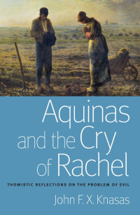 John F.X. Knasas — Aquinas and the Cry of Rachel: Thomistic Reflections on the Problem of Evil