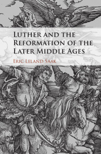 Saak, Eric Leland; — Luther and the Reformation of the Later Middle Ages