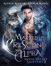 Roxie Ray & Viola King — Marked By Her Crescent Alpha: A Second Chance Paranormal Romance (Moon Valley Shifters Book 3)