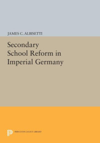 James C. Albisetti — Secondary School Reform in Imperial Germany