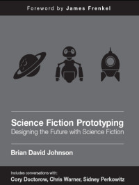 Brian David Johnson — Science Fiction Prototyping: Designing the Future With Science Fiction