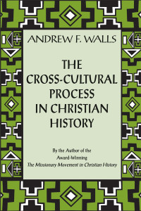 Andrew F. Walls — The Cross-Cultural Process in Christian History: Studies in the Transmission and Appropriation of Faith