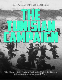 Charles River Editors — The Tunisian Campaign: The History of the Decisive Battles that Ended the Fighting in North Africa during World War II