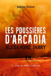 Alexandre Jarry [Jarry, Alexandre] — Les poussières d'Arcadia: 3. Les hippocampes (French Edition)