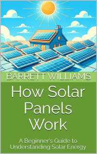 Williams, Barrett — How Solar Panels Work: A Beginner's Guide to Understanding Solar Energy