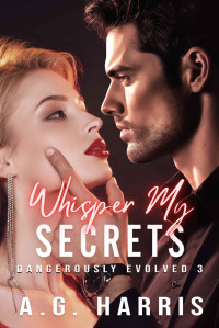 A.G. Harris — Whisper My Secrets (Dangerously Evolved Series Book 3)