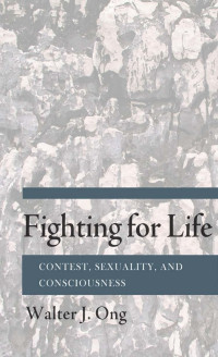 by Walter J. Ong — Fighting for Life: Contest, Sexuality, and Consciousness