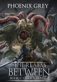 Phoenix Grey — The Realm Between: God of Death: A LitRPG Saga (Book 9)