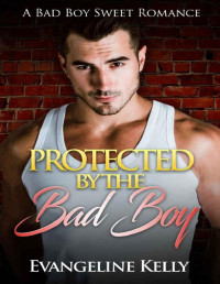 Evangeline Kelly — Protected by the Bad Boy: A Bad Boy Sweet Romance (Bad Boy Bodyguards Book 1)