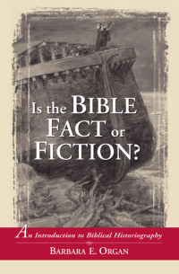 Barbara E. Organ; — Is the Bible Fact or Fiction?: An Introduction to Biblical Historiography