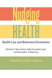 edited by I. Glenn Cohen, Holly Fernandez Lynch & Christopher T. Robertson foreword by Cass R. Sunstein — Nudging Health: Health Law and Behavioral Economics