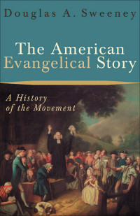 Sweeney, Douglas A.; — The American Evangelical Story