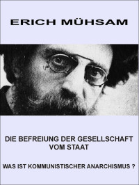 Mühsam, Erich — Befreiung der Gesellschaft vom Staat. Was ist kommunistischer Anarchismus?, Die