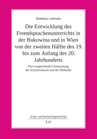 Bohdana Labinska; — Die Entwicklung des Fremdsprachenunterrichts in der Bukowina und in Wien von der zweiten Hlfte des 19. bis zum Anfang des 20. Jahrhunderts