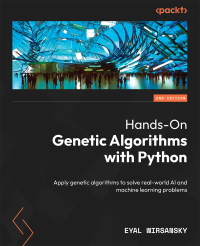 Eyal Wirsansky — Hands-On Genetic Algorithms with Python : Apply genetic algorithms to solve real-world AI and machine learning problems