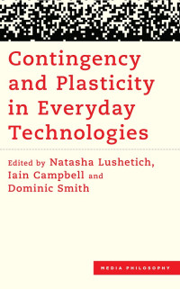 Natasha Lushetich;Iain Campbell;Dominic Smith; — Contingency and Plasticity in Everyday Technologies