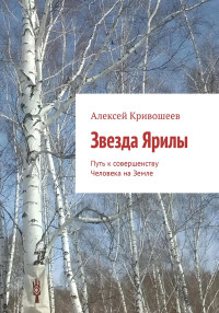 Алексей Викторович Кривошеев — Звезда Ярилы. Путь к совершенству Человека на Земле