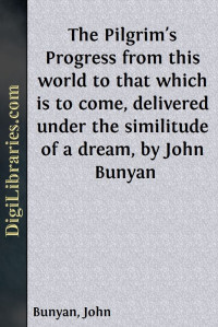 John Bunyan — The Pilgrim's Progress from this world to that which is to come, delivered under the similitude of a dream, by John Bunyan