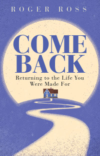 Ross, Roger; — Come Back: Returning to the Life You Were Made For