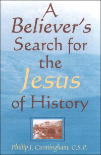 Phillip J. Cunningham, CSP — Believer’s Search for the Jesus of History, A