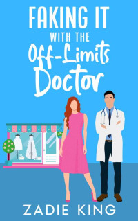 Zadie King — Faking It with the Off-Limits Doctor: An Enemies to Lovers Small Town Sweet Romance (Faking It with the Billionaires Book 2)