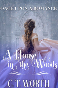 C.T. Worth — A House In The Woods (Once Upon A Romance Fairytale Retelling 03)