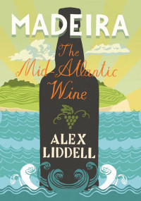 ALEX LIDDELL — Madeira: The Mid-Atlantic Wine