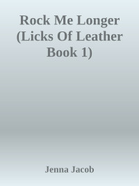 Jenna Jacob — Rock Me Longer (Licks Of Leather Book 1)