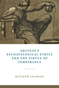 Matthew Levering — Aquinas's Eschatological Ethics and the Virtue of Temperance