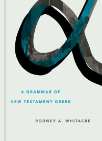 Rodney A. Whitacre; — A Grammar of New Testament Greek