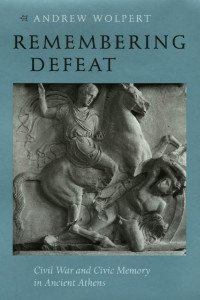 Andrew Wolpert — Remembering Defeat: Civil War and Civic Memory in Ancient Athens