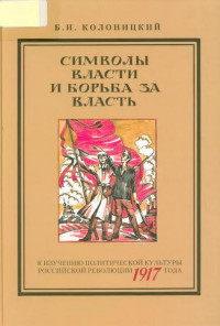 Борис Иванович Колоницкий — Символы власти и борьба за власть: к изучению политической культуры российской революции 1917 года