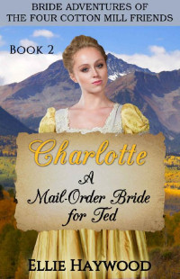 Ellie Haywood [Haywood, Ellie] — Charlotte: A Mail Order Bride For Ted (Bride Adventures Of Four Cotton Mill Friends 02)