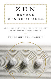 Harris, Jules; — Zen Beyond Mindfulness: Using Buddhist and Modern Psychology for Transformational Practice