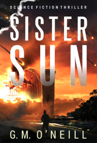 G. M. O'Neill — Sister Sun: Science Fiction Thriller (Sister Sun Book 1)