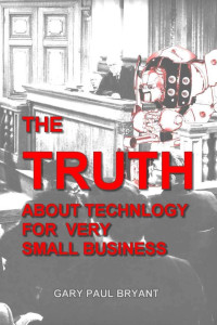 Gary Paul Bryant — The Truth About Technology for Very Small Business