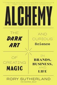 Rory Sutherland — Alchemy: The Dark Art and Curious Science of Creating Magic in Brands, Business, and Life