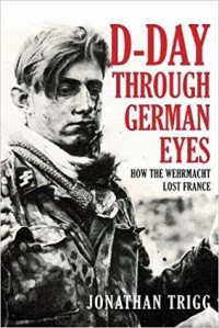 Jonathan Trigg — D-Day Through German Eyes