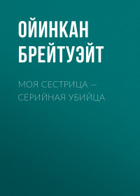 Ойинкан Брейтуэйт — Моя сестрица – серийная убийца [litres]