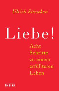 Stöveken, Ulrich — Liebe!: Acht Schritte zu einem erfüllteren Leben