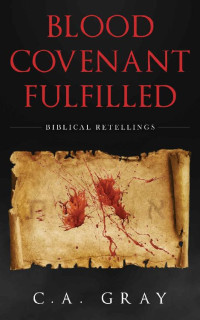 C.A. Gray — Blood Covenant Fulfilled (Biblical Retellings 04)