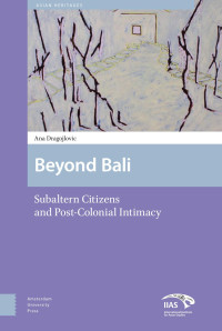 Ana Dragojlovic — Beyond Bali - Subaltern Citizens and Post-Colonial Intimacy