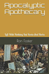 Foster, Ron , Ron Foster, Ron Hollis Foster — Apocalyptic Apothecary: Left With Nothing But Roots And Herbs (2nd Book of Time is Running Out)