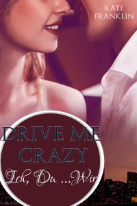 Kate Franklin [Franklin, Kate] — Drive Me Crazy - Ich, Du ... Wir (Crazy-Reihe 2) (German Edition)