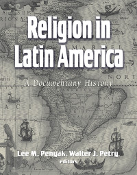 Penyak, Lee M., Petry, Walter J. — Religion in Latin America: A Documentary History